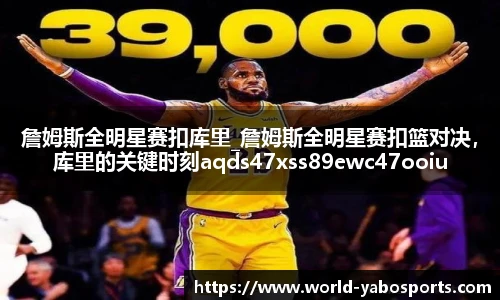 詹姆斯全明星赛扣库里_詹姆斯全明星赛扣篮对决，库里的关键时刻aqds47xss89ewc47ooiu89