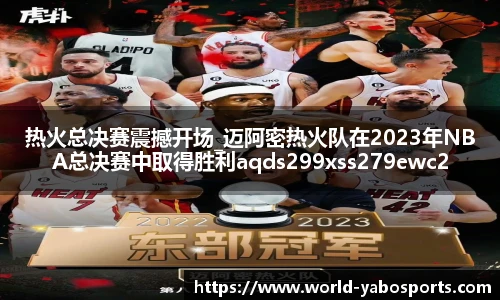热火总决赛震撼开场_迈阿密热火队在2023年NBA总决赛中取得胜利aqds299xss279ewc299ooiu279