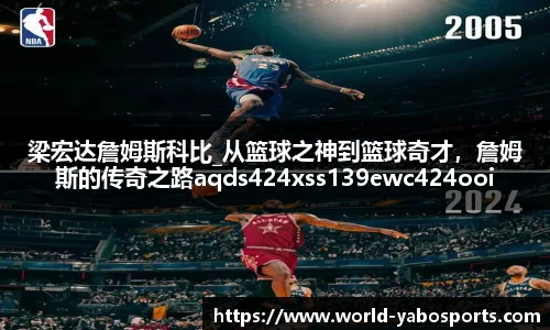 梁宏达詹姆斯科比_从篮球之神到篮球奇才，詹姆斯的传奇之路aqds424xss139ewc424ooiu139