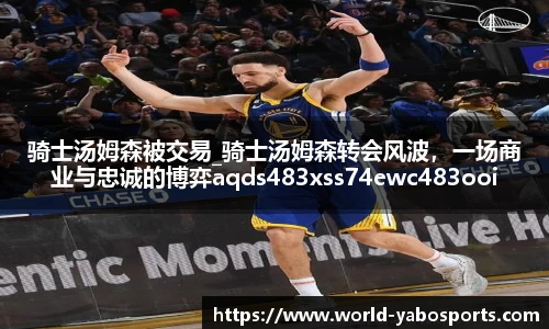 骑士汤姆森被交易_骑士汤姆森转会风波，一场商业与忠诚的博弈aqds483xss74ewc483ooiu74