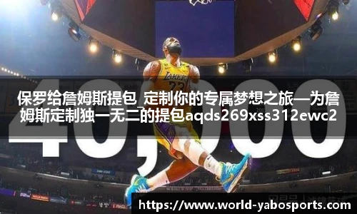 保罗给詹姆斯提包_定制你的专属梦想之旅—为詹姆斯定制独一无二的提包aqds269xss312ewc269ooiu312