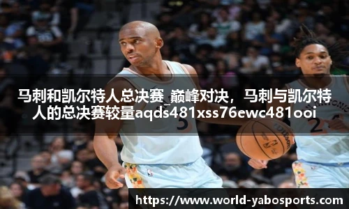 马刺和凯尔特人总决赛_巅峰对决，马刺与凯尔特人的总决赛较量aqds481xss76ewc481ooiu76